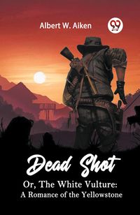 Produktbild: Dead Shot Or, The White Vulture: A Romance Of The Yellowstone