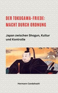 Produktbild: Der Tokugawa-Friede: Macht durch Ordnung Japan zwischen Shogun, Kultur und Kontrolle