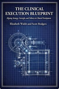 Produktbild: The Clinical Execution Blueprint: Aligning Strategy, Oversight, and Delivery in Clinical Development