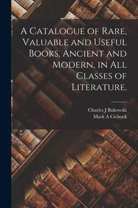 Produktbild: A Catalogue of Rare, Valuable and Useful Books, Ancient and Modern, in All Classes of Literature.