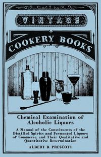 Produktbild: Chemical Examination of Alcoholic Liquors - A Manual of the Constituents of the Distilled Spirits and Fermented Liquors of Commerce, and Their Qualitative and Quantitative Determination