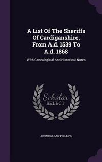 Produktbild: A List Of The Sheriffs Of Cardiganshire, From A.d. 1539 To A.d. 1868: With Genealogical And Historical Notes