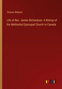 Produktbild: Life of Rev. James Richardson. A Bishop of the Methodist Episcopal Church in Canada