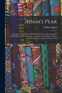 Produktbild: Adam's Peak: Legendary, Traditional, and Historic Notices of the Samanala and Sr&icirc;-P&aacute;da, With a Descriptive Account of the Pilgrim's
