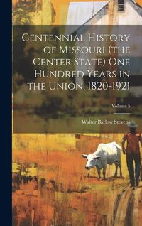 Produktbild: Centennial History of Missouri (the Center State) one Hundred Years in the Union, 1820-1921; Volume 5