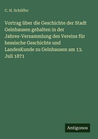 Produktbild: Vortrag &uuml;ber die Geschichte der Stadt Gelnhausen gehalten in der Jahres-Versammlung des Vereins f&uuml;r hessische Geschichte und LandesKunde zu Gelnhausen