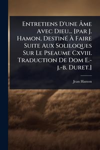 Produktbild: Entretiens D'une &Atilde;me Avec Dieu... [par J. Hamon, Destin&Atilde;(c) &Atilde; Faire Suite Aux Soliloques Sur Le Pseaume Cxviii. Traduction De Dom E.-j.-b. Duret.]