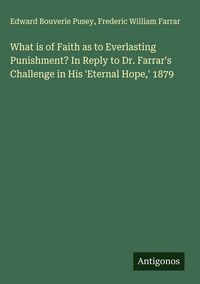 Produktbild: What is of Faith as to Everlasting Punishment? In Reply to Dr. Farrar's Challenge in His 'Eternal Hope,' 1879