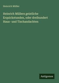 Produktbild: Heinrich M&uuml;llers geistliche Erquickstunden, oder dreihundert Haus- und Tischandachten