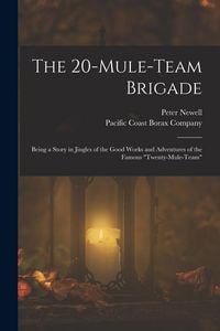 Produktbild: The 20-mule-team Brigade: Being a Story in Jingles of the Good Works and Adventures of the Famous "Twenty-Mule-Team"