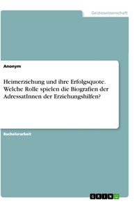 Produktbild: Heimerziehung und ihre Erfolgsquote. Welche Rolle spielen die Biografien der AdressatInnen der Erziehungshilfen?