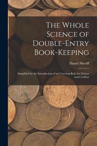 Produktbild: The Whole Science of Double-Entry Book-Keeping: Simplified by the Introduction of an Unerring Rule for Debtor and Creditor