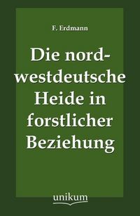 Produktbild: Erdmann, F: Die nordwestdeutsche Heide in forstlicher Bezieh
