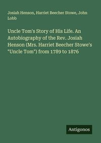 Produktbild: Uncle Tom's Story of His Life. An Autobiography of the Rev. Josiah Henson (Mrs. Harriet Beecher Stowe's "Uncle Tom") from 1789 to 1876
