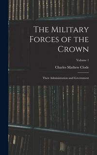 Produktbild: The Military Forces of the Crown: Their Administration and Government; Volume 1