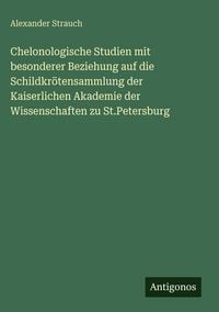Produktbild: Chelonologische Studien mit besonderer Beziehung auf die Schildkr&ouml;tensammlung der Kaiserlichen Akademie der Wissenschaften zu St.Petersburg