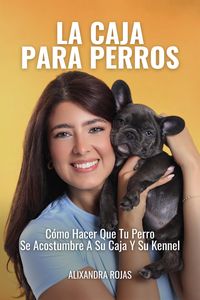 Produktbild: La Caja Para Perros: C&oacute;mo Hacer Que Tu Perro Se Acostumbre A Su Caja Y Su Kennel