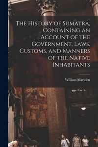Produktbild: The History of Sumatra, Containing an Account of the Government, Laws, Customs, and Manners of the Native Inhabitants