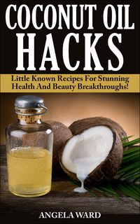Produktbild: Coconut Oil Hacks : Little Known Recipes For Stunning Health And Beauty Breakthroughs!