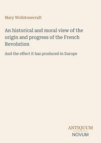 Produktbild: An historical and moral view of the origin and progress of the French Revolution