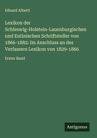 Produktbild: Lexikon der Schleswig-Holstein-Lauenburgischen und Eutinischen Schriftsteller von 1866-1882: Im Anschluss an des Verfassers Lexikon von 1829-1866