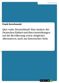 Produktbild: Quo vadis, Deutschland? Eine Analyse der Deutschen Einheit und ihrer Auswirkungen auf die Bev&ouml;lkerung sowie m&ouml;glicher Alternativen, auch aus historischer Sicht