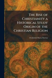 Produktbild: The Rise of Christianity a Historical Study Origin of the Christian Religion