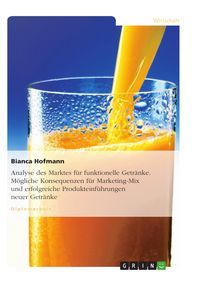 Produktbild: Analyse des Marktes f&uuml;r funktionelle Getr&auml;nke. M&ouml;gliche Konsequenzen f&uuml;r Marketing-Mix und erfolgreiche Produkteinf&uuml;hrungen neuer Getr&auml;nke