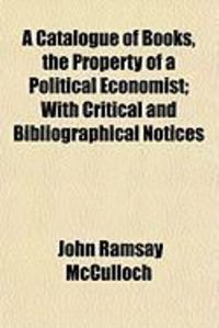 Produktbild: A Catalogue of Books, the Property of a Political Economist; With Critical and Bibliographical Notices