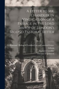 Produktbild: A Letter to Mr. Chandler in Vindication of a Passage in the Lord Bishop of London's Second Pastoral Letter