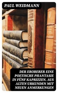 Produktbild: Der Eroberer Eine poetische Phantasie in f&uuml;nf Kaprizzen. Aus alten Urkunden mit neuen Anmerkungen