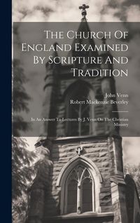 Produktbild: The Church Of England Examined By Scripture And Tradition: In An Answer To Lectures By J. Venn On The Christian Ministry