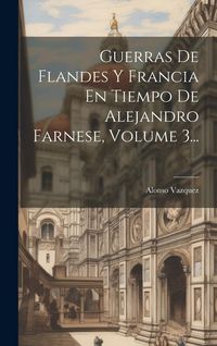 Produktbild: Guerras De Flandes Y Francia En Tiempo De Alejandro Farnese, Volume 3...