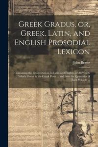 Produktbild: Greek Gradus, or, Greek, Latin, and English Prosodial Lexicon: Containing the Interpretation, in Latin and English, of All Words Which Occur in the Gr
