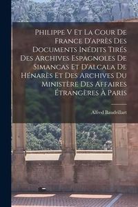 Produktbild: Philippe V Et La Cour De France D'apr&egrave;s Des Documents In&eacute;dits Tir&eacute;s Des Archives Espagnoles De Simancas Et D'alcala De H&eacute;nar&egrave;s Et Des Archives Du Mini