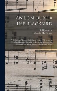 Produktbild: An lon Dubh = The Blackbird: A Collection of Twenty-eight Gaelic Songs, With Music, in Two-part Harmony, Intended for use in the Schools of the Hig
