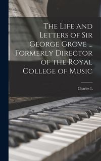 Produktbild: The Life and Letters of Sir George Grove ... Formerly Director of the Royal College of Music