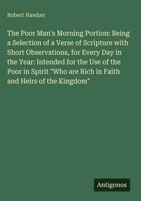 Produktbild: The Poor Man's Morning Portion: Being a Selection of a Verse of Scripture with Short Observations, for Every Day in the Year: Intended for the Use of