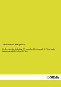 Produktbild: Die Reise des Kardinals Luigi d&acute;Aragona durch Deutschland, die Niederlande, Frankreich und Oberitalien 1517-1518
