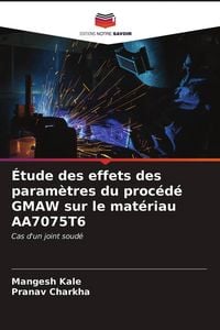 Produktbild: &Eacute;tude des effets des param&egrave;tres du proc&eacute;d&eacute; GMAW sur le mat&eacute;riau AA7075T6