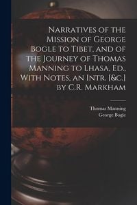Produktbild: Narratives of the Mission of George Bogle to Tibet, and of the Journey of Thomas Manning to Lhasa, Ed., With Notes, an Intr. [&c.] by C.R. Markham