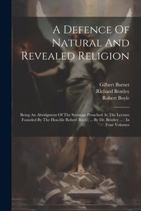 Produktbild: A Defence Of Natural And Revealed Religion: Being An Abridgment Of The Sermons Preached At The Lecture Founded By The Hon.ble Robert Boyle, ... By Dr.
