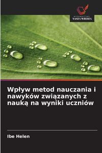 Produktbild: Wp&iquest;yw metod nauczania i nawyk&oacute;w zwi&iquest;zanych z nauk&iquest; na wyniki uczni&oacute;w