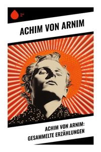 Produktbild: Achim von Arnim: Gesammelte Erz&auml;hlungen