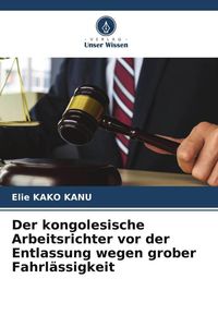 Produktbild: Der kongolesische Arbeitsrichter vor der Entlassung wegen grober Fahrl&auml;ssigkeit