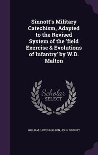 Produktbild: Sinnott's Military Catechism, Adapted to the Revised System of the 'field Exercise & Evolutions of Infantry' by W.D. Malton