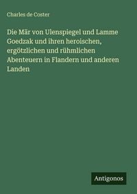 Produktbild: Die M&auml;r von Ulenspiegel und Lamme Goedzak und ihren heroischen, erg&ouml;tzlichen und r&uuml;hmlichen Abenteuern in Flandern und anderen Landen