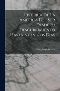 Produktbild: Historia De La Am&eacute;rica Del Sur Desde Su Descubrimiento Hasta Nuestros D&iacute;as