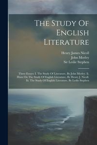 Produktbild: The Study Of English Literature: Three Essays: I. The Study Of Literature, By John Morley. Ii. Hints On The Study Of English Literature, By Henry J. N