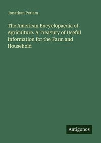 Produktbild: The American Encyclopaedia of Agriculture. A Treasury of Useful Information for the Farm and Household
